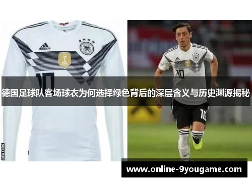 德国足球队客场球衣为何选择绿色背后的深层含义与历史渊源揭秘 德国足球队客场球衣为何选择绿色背后的深层含义与历史渊源揭秘