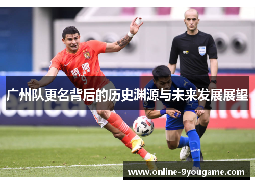 广州队更名背后的历史渊源与未来发展展望 广州队更名背后的历史渊源与未来发展展望