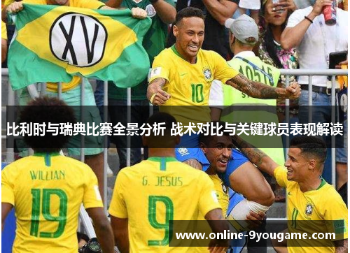 比利时与瑞典比赛全景分析 战术对比与关键球员表现解读 比利时与瑞典比赛全景分析 战术对比与关键球员表现解读