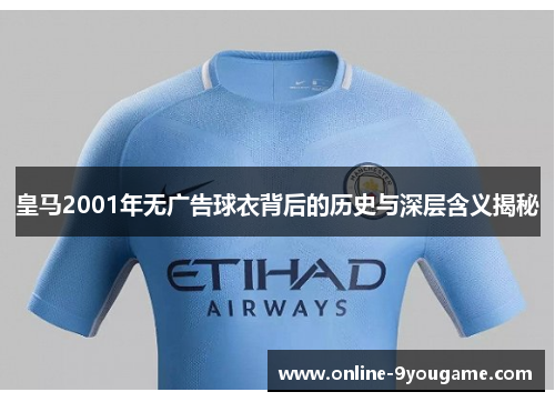 皇马2001年无广告球衣背后的历史与深层含义揭秘 皇马2001年无广告球衣背后的历史与深层含义揭秘