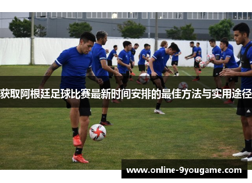 获取阿根廷足球比赛最新时间安排的最佳方法与实用途径 获取阿根廷足球比赛最新时间安排的最佳方法与实用途径