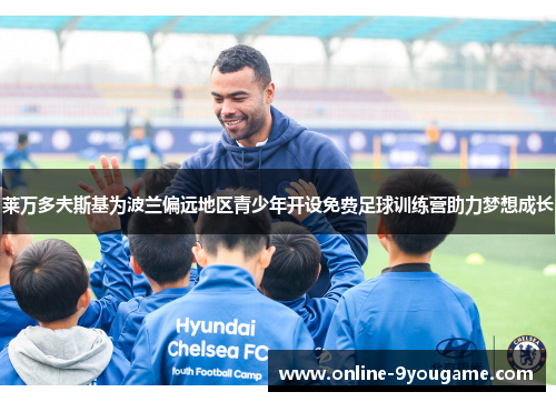 莱万多夫斯基为波兰偏远地区青少年开设免费足球训练营助力梦想成长 莱万多夫斯基为波兰偏远地区青少年开设免费足球训练营助力梦想成长