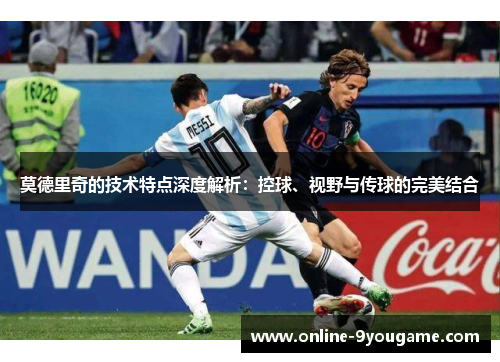 莫德里奇的技术特点深度解析:控球、视野与传球的完美结合 莫德里奇的技术特点深度解析:控球、视野与传球的完美结合
