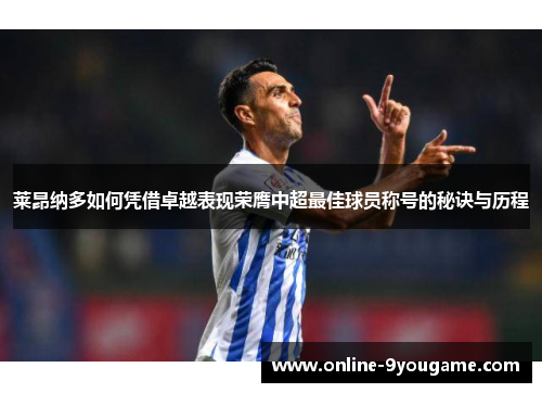 莱昂纳多如何凭借卓越表现荣膺中超最佳球员称号的秘诀与历程 莱昂纳多如何凭借卓越表现荣膺中超最佳球员称号的秘诀与历程