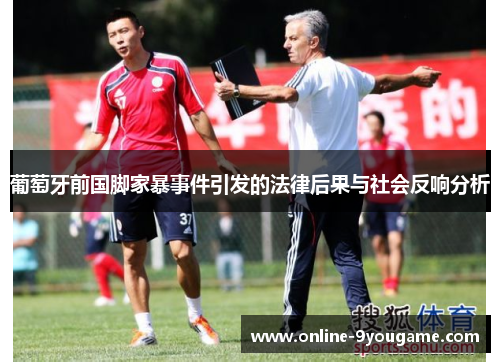 葡萄牙前国脚家暴事件引发的法律后果与社会反响分析