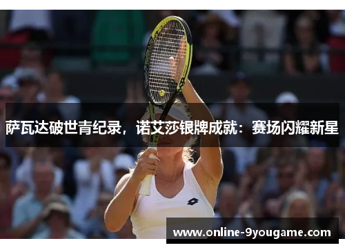 萨瓦达破世青纪录，诺艾莎银牌成就：赛场闪耀新星