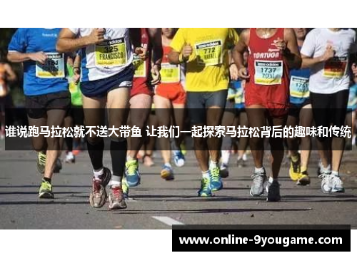 谁说跑马拉松就不送大带鱼 让我们一起探索马拉松背后的趣味和传统 谁说跑马拉松就不送大带鱼 让我们一起探索马拉松背后的趣味和传统