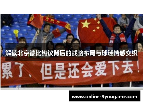 解读北京德比热议背后的战略布局与球迷情感交织 解读北京德比热议背后的战略布局与球迷情感交织