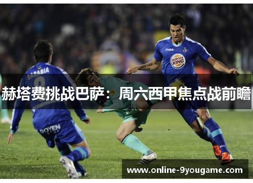 赫塔费挑战巴萨:周六西甲焦点战前瞻 赫塔费挑战巴萨:周六西甲焦点战前瞻