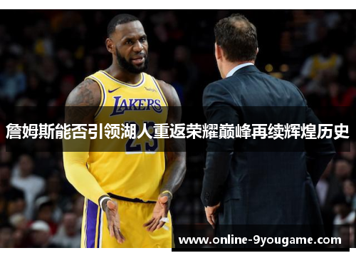 詹姆斯能否引领湖人重返荣耀巅峰再续辉煌历史 詹姆斯能否引领湖人重返荣耀巅峰再续辉煌历史