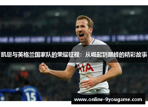 凯恩与英格兰国家队的荣耀征程：从崛起到巅峰的精彩故事