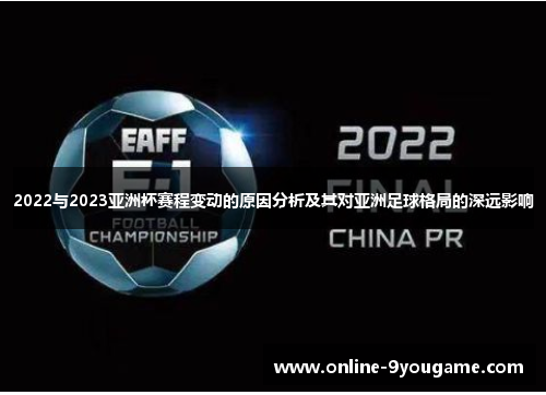 2022与2023亚洲杯赛程变动的原因分析及其对亚洲足球格局的深远影响 2022与2023亚洲杯赛程变动的原因分析及其对亚洲足球格局的深远影响