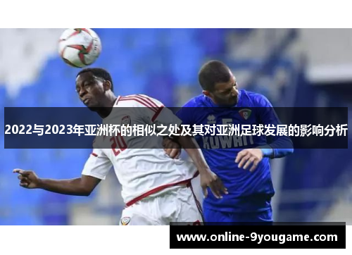 2022与2023年亚洲杯的相似之处及其对亚洲足球发展的影响分析 2022与2023年亚洲杯的相似之处及其对亚洲足球发展的影响分析