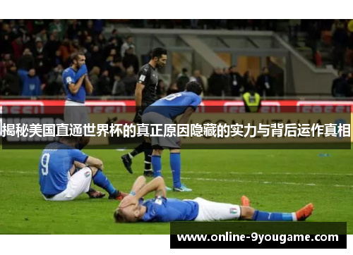 揭秘美国直通世界杯的真正原因隐藏的实力与背后运作真相 揭秘美国直通世界杯的真正原因隐藏的实力与背后运作真相
