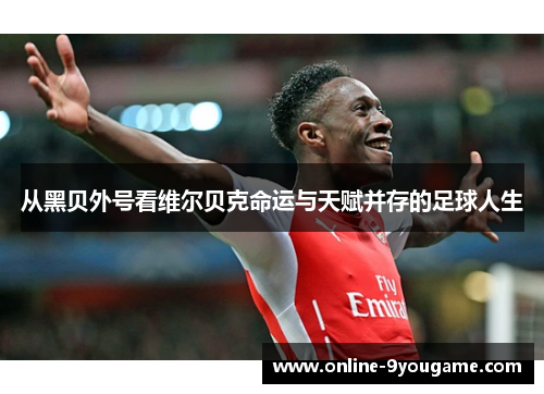 从黑贝外号看维尔贝克命运与天赋并存的足球人生 从黑贝外号看维尔贝克命运与天赋并存的足球人生