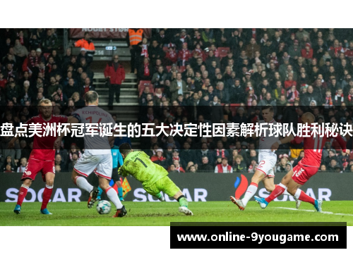 盘点美洲杯冠军诞生的五大决定性因素解析球队胜利秘诀 盘点美洲杯冠军诞生的五大决定性因素解析球队胜利秘诀