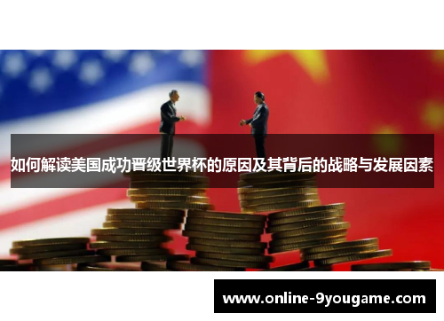 如何解读美国成功晋级世界杯的原因及其背后的战略与发展因素 如何解读美国成功晋级世界杯的原因及其背后的战略与发展因素