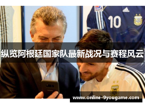 纵览阿根廷国家队最新战况与赛程风云 纵览阿根廷国家队最新战况与赛程风云