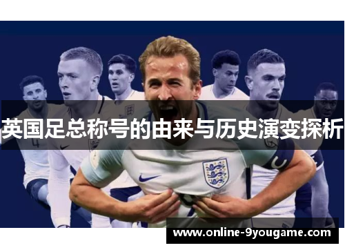 英国足总称号的由来与历史演变探析 英国足总称号的由来与历史演变探析