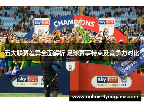 五大联赛差异全面解析 足球赛事特点及竞争力对比