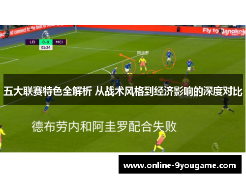 五大联赛特色全解析 从战术风格到经济影响的深度对比 五大联赛特色全解析 从战术风格到经济影响的深度对比