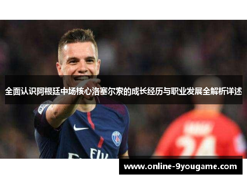 全面认识阿根廷中场核心洛塞尔索的成长经历与职业发展全解析详述 全面认识阿根廷中场核心洛塞尔索的成长经历与职业发展全解析详述
