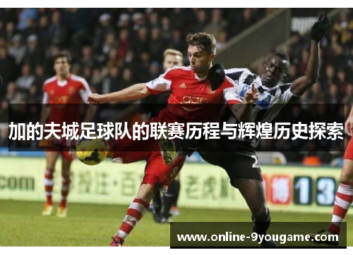 加的夫城足球队的联赛历程与辉煌历史探索