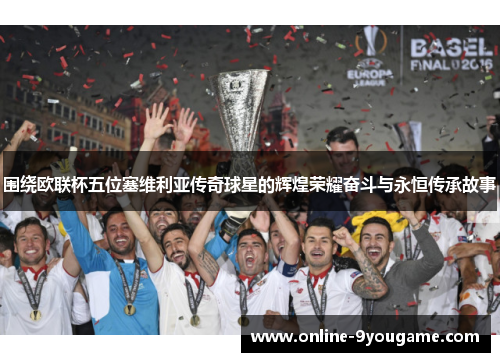 围绕欧联杯五位塞维利亚传奇球星的辉煌荣耀奋斗与永恒传承故事