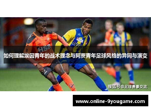 如何理解埃因青年的战术理念与阿贾青年足球风格的异同与演变 如何理解埃因青年的战术理念与阿贾青年足球风格的异同与演变
