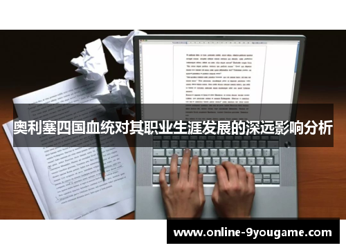 奥利塞四国血统对其职业生涯发展的深远影响分析