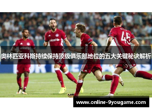 奥林匹亚科斯持续保持顶级俱乐部地位的五大关键秘诀解析