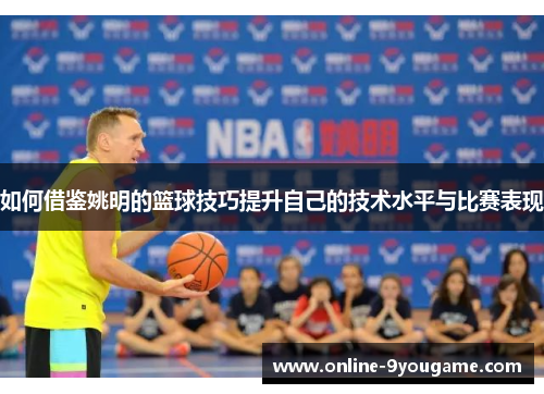 如何借鉴姚明的篮球技巧提升自己的技术水平与比赛表现
