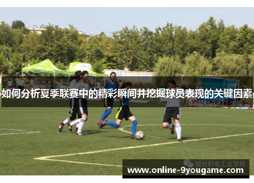如何分析夏季联赛中的精彩瞬间并挖掘球员表现的关键因素