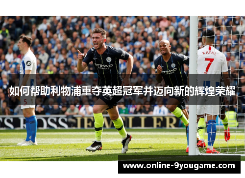 如何帮助利物浦重夺英超冠军并迈向新的辉煌荣耀 如何帮助利物浦重夺英超冠军并迈向新的辉煌荣耀