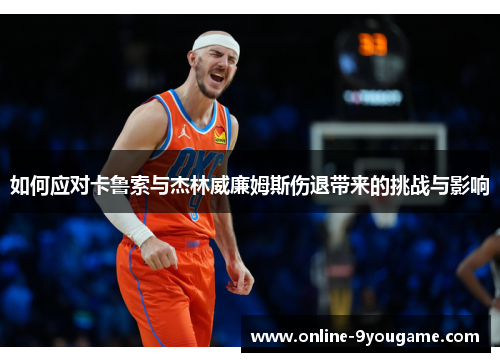 如何应对卡鲁索与杰林威廉姆斯伤退带来的挑战与影响