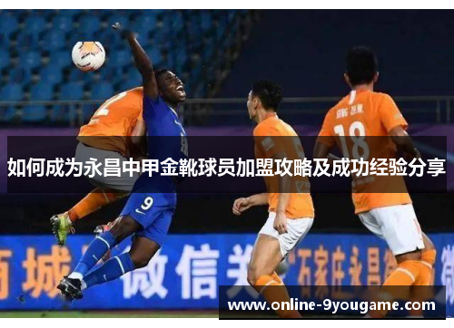 如何成为永昌中甲金靴球员加盟攻略及成功经验分享 如何成为永昌中甲金靴球员加盟攻略及成功经验分享