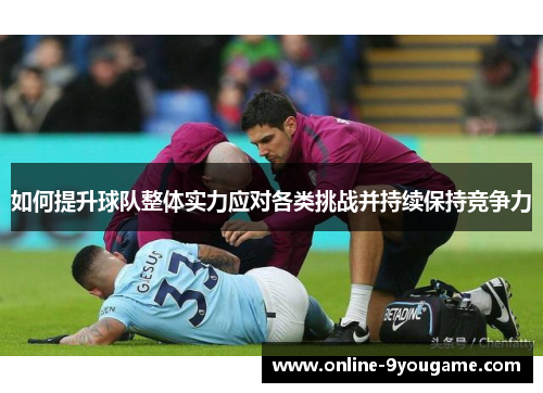 如何提升球队整体实力应对各类挑战并持续保持竞争力 如何提升球队整体实力应对各类挑战并持续保持竞争力