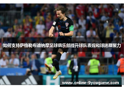 如何支持萨格勒布迪纳摩足球俱乐部提升球队表现和球迷凝聚力 如何支持萨格勒布迪纳摩足球俱乐部提升球队表现和球迷凝聚力