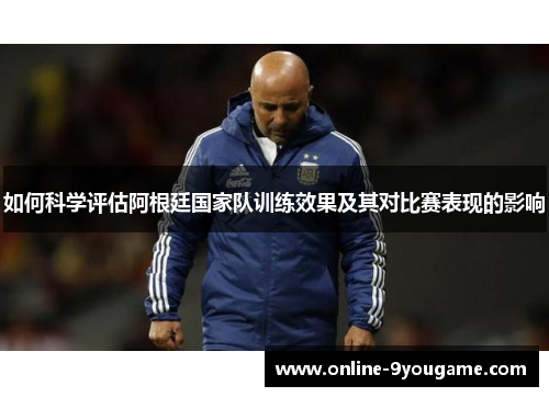 如何科学评估阿根廷国家队训练效果及其对比赛表现的影响 如何科学评估阿根廷国家队训练效果及其对比赛表现的影响