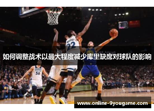 如何调整战术以最大程度减少库里缺席对球队的影响 如何调整战术以最大程度减少库里缺席对球队的影响