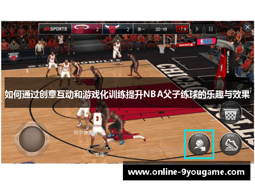 如何通过创意互动和游戏化训练提升NBA父子练球的乐趣与效果