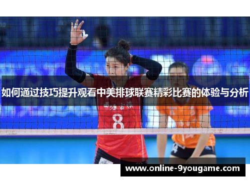 如何通过技巧提升观看中美排球联赛精彩比赛的体验与分析