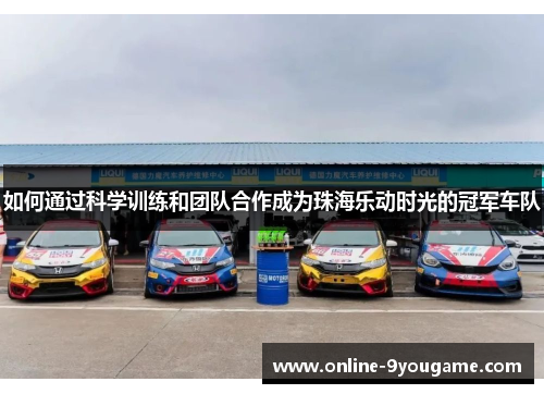 如何通过科学训练和团队合作成为珠海乐动时光的冠军车队 如何通过科学训练和团队合作成为珠海乐动时光的冠军车队