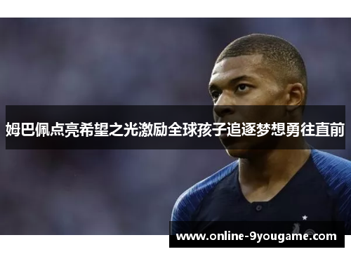 姆巴佩点亮希望之光激励全球孩子追逐梦想勇往直前 姆巴佩点亮希望之光激励全球孩子追逐梦想勇往直前