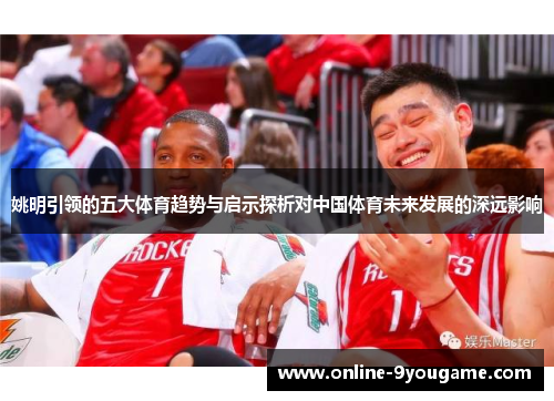 姚明引领的五大体育趋势与启示探析对中国体育未来发展的深远影响 姚明引领的五大体育趋势与启示探析对中国体育未来发展的深远影响