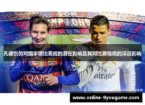 孔德伤势对国家德比表现的潜在影响及其对比赛格局的深远影响 孔德伤势对国家德比表现的潜在影响及其对比赛格局的深远影响