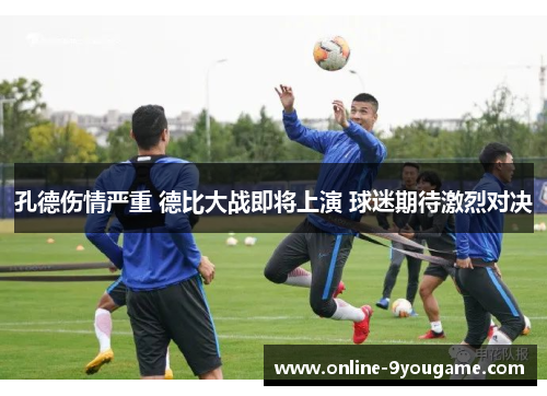 孔德伤情严重 德比大战即将上演 球迷期待激烈对决 孔德伤情严重 德比大战即将上演 球迷期待激烈对决