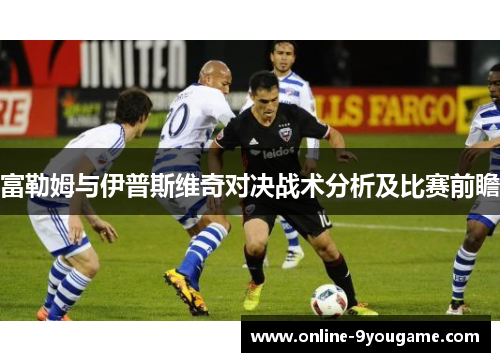 富勒姆与伊普斯维奇对决战术分析及比赛前瞻