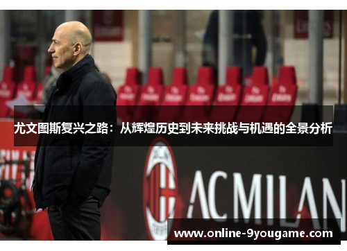尤文图斯复兴之路:从辉煌历史到未来挑战与机遇的全景分析 尤文图斯复兴之路:从辉煌历史到未来挑战与机遇的全景分析