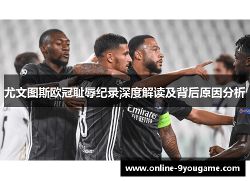 尤文图斯欧冠耻辱纪录深度解读及背后原因分析